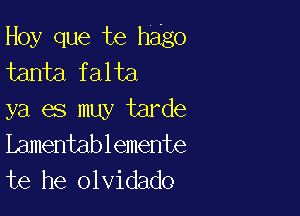 Hoy que te h3g0
tanta falta

ya es muy tarde
iLamentablemente
te he olvidado