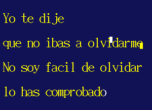 Yo te dije

que no ibas a olvfdarmq

No soy facil de olvidar

10 has comprobado