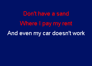 And even my car doesn't work