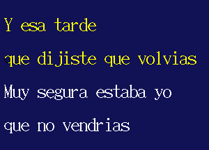 Y esa tarde

que dijiste que volvias

Muy segura estaba yo

que no vendrias