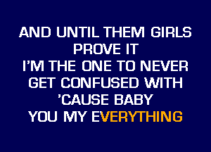 AND UNTIL THEM GIRLS
PROVE IT
I'M THE ONE TO NEVER
GET CONFUSED WITH
'CAUSE BABY
YOU MY EVERYTHING