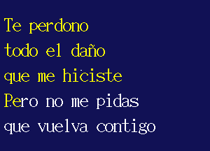 Te perdono
todo el da 0

que me hiciste
Pero no me pidas
que vuelva contigo