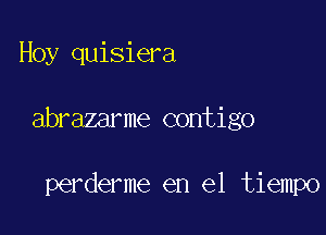 Hoy quisiera

abrazarme contigo

perderme en el tiempo