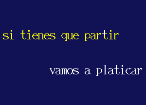 Si tienes que partir

vamos a platiCdr