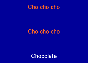 Cho cho cho

Cho cho cho

Chocolate