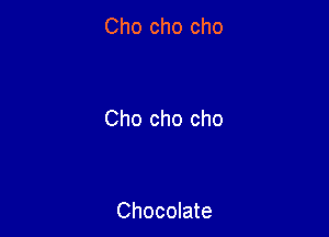 Cho cho cho

Cho cho cho

Chocolate
