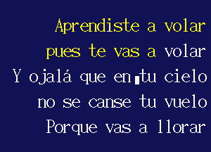 Aprendiste a volar
pues te vas a volar

Y ojala que enntu cielo
no 86 cause tu vuelo
Porque vas a llorar