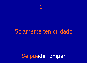 Solamente ten cuidado

Se puede romper