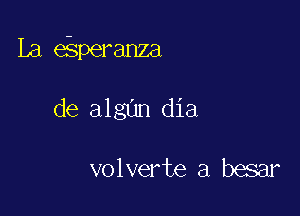 La eiperanza

de algun dia

volverte a besar