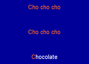 Cho cho cho

Cho cho cho

Chocolate