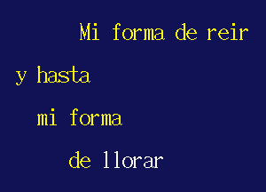 Mi forma de reir

y hasta

mi forma

de llorar