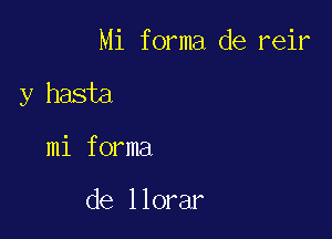 Mi forma de reir

y hasta

mi forma

de llorar