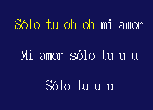 SOlo tu oh oh mi amor

Mi amor sblo tu u L1

8610 tu u u