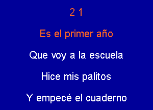 2 1
Es el primer afio
Que voy a la escuela

Hice mis palitos

Y empew el cuaderno