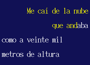 Me cai de la nube

que andaba

como a veinte mil

metros de altura