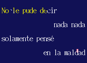 Noxle pude decir

nada nada

solamente pens

en la maldad