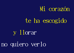 Mi coraZOn

te ha escogido

y llorar

n0 quiero verlo