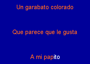 Un garabato colorado

Que parece que Ie gusta

A mi papito