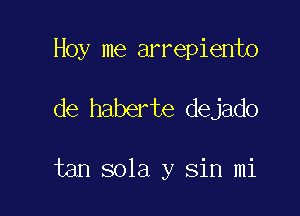 Hoy me arrepiento

de haberte dejado

tan 801a y Sin mi