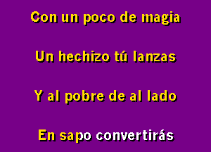 Con un poco de magia

Un hechizo ta Ianzas

Y al pobre de al lado

En sapo convertiras