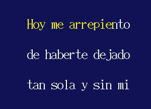 Hoy me arrepiento

de haberte dejado

tan 801a y Sin mi