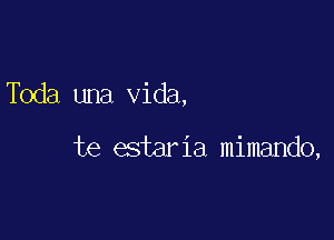 Toda una Vida,

te estaria mimando,