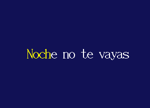 Noche no te vayas