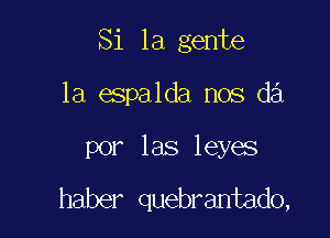 Si la gente

1a espalda nos d3
por las leyes

haber quebrantado,