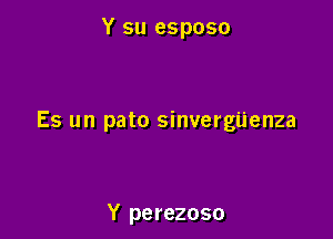 Y su esposo

Es un pato sinvergijenza

Y perezoso