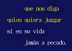 que nos diga

quien quiera juzgar

31 en su Vida

jamas a pecado.