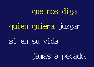 que nos diga

quien quiera juzgar

31 en su Vida

jamas a pecado.