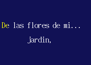 De las flores de mi...

jardin,