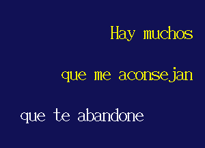 Hay muchos

que me aconsejan

que te abandone