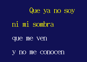 Que ya no soy

ni mi sombra
que me ven

y no me COHOCGH