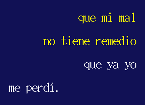 que mi mal
no tiene remedio

que ya yo

me perdi.