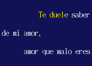 Te duele saber

de mi amor,

amor que malo eres