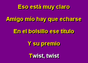 Eso esta muy claro

Amigo mio hay que echarse

En el bolsillo ese titulo

Y su premio

Twist, twist