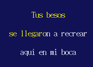 Tus besos

se llegaron a recrear

aqui en mi boca