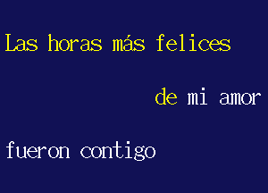 Las horas mas felices

de mi amor

fueron contigo