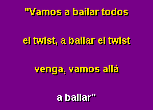 Vamos a bailar todos

el twist, a bailar el twist

venga, vamos alla

a bailar