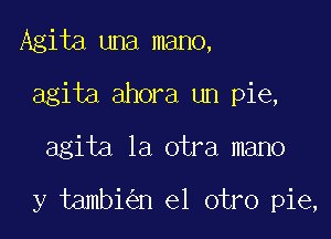 Agita una mano,
agita ahora un pie,

agita la otra mano

y tambi n el otro pie,