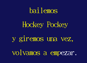 bailemos

Hockey Pockey

y giremos una vez,

volvamos a empezar.