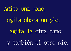 Agita una mano,
agita ahora un pie,

agita la otra mano

y tambi n el otro pie,