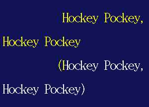 Hockey Pockey,

Hockey Pockey

(Hockey Pockey,

Hockey Pockey)