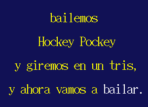 bailemos
Hockey Pockey

y giremos en un tris,

y ahora vamos a bailar.