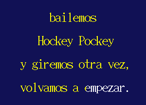 bailemos

Hockey Pockey

y giremos otra vez,

volvamos a empezar.