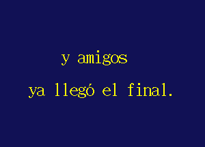 y amigos

ya llego el final.