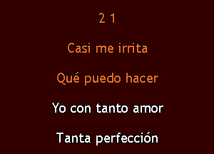 21

Casi me irrita

Qw puedo hacer

Yo con tanto amor

Tanta perfeccidn