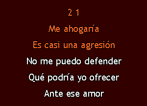 2 1
Me ahogan'a
Es casi una agresidn

No me puedo defender

Qw podn'a yo ofrecer

Ante ese amor