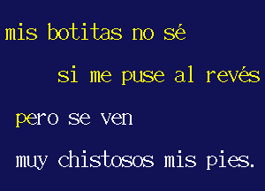 mis botitas no 8

Si me puse a1 rev s

PGIAO SE VGH

muy chistosos mis pies.